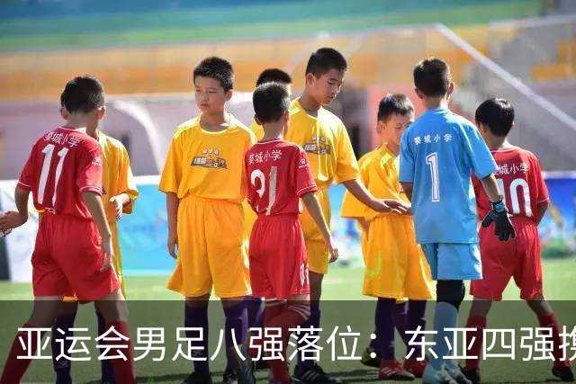 亚运会男足八强落位：东亚四强携手突围，U23国足头名晋级，淘汰赛将战泰国