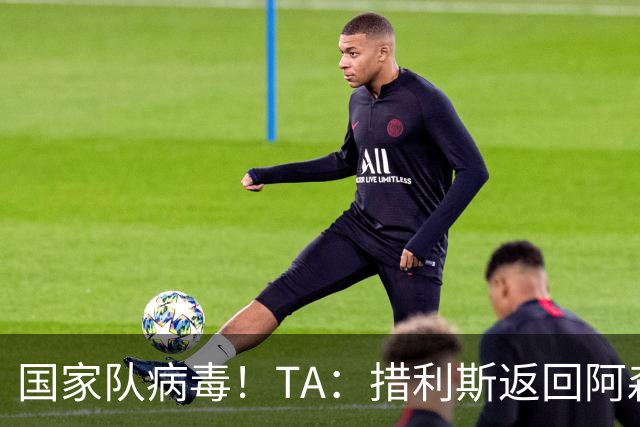 国家队病毒！TA：措利斯返回阿森纳验伤，此前哈弗茨也遭遇伤病