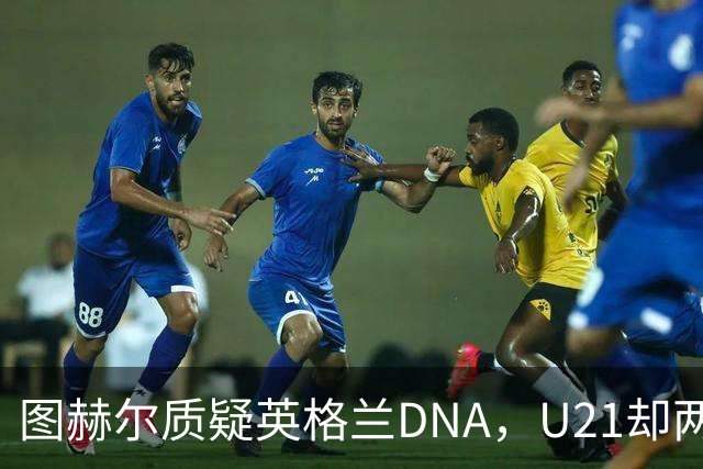 图赫尔质疑英格兰DNA，U21却两胜西班牙夺冠