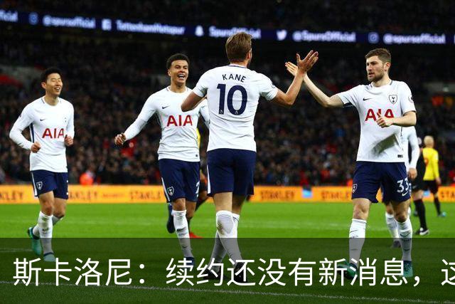 斯卡洛尼：续约还没有新消息，这几天会和阿根廷足协主席见面