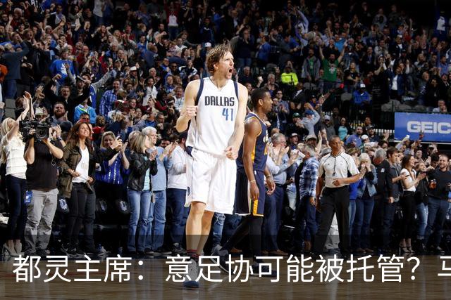 都灵主席：意足协可能被托管？马拉戈68%的得票应理顺一切